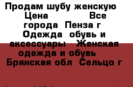 Продам шубу женскую  › Цена ­ 15 000 - Все города, Пенза г. Одежда, обувь и аксессуары » Женская одежда и обувь   . Брянская обл.,Сельцо г.